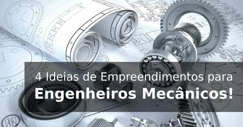 4 Ideias de Empreendimentos em Engenharia Mecânica